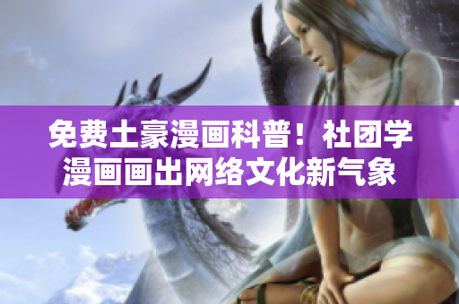 免费土豪漫画科普！社团学漫画画出网络文化新气象