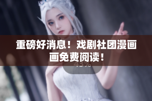重磅好消息！戏剧社团漫画画免费阅读！