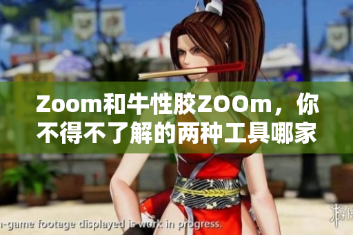 Zoom和牛性胶ZOOm，你不得不了解的两种工具哪家强