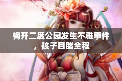 梅开二度公园发生不雅事件，孩子目睹全程