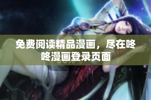 免费阅读精品漫画，尽在咚咚漫画登录页面