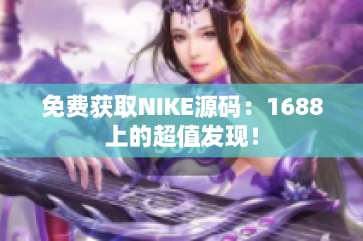 免费获取NIKE源码：1688上的超值发现！