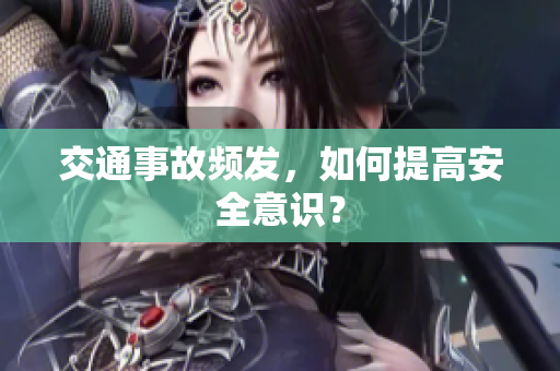 交通事故频发，如何提高安全意识？