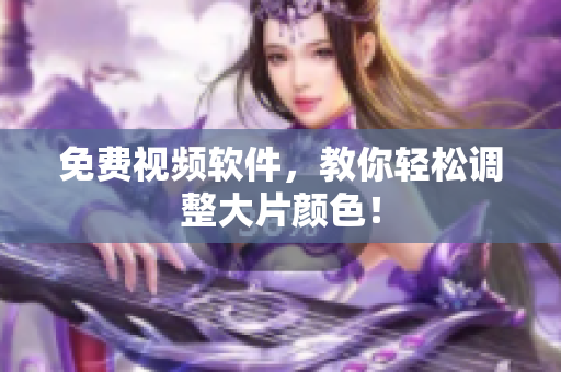 免费视频软件，教你轻松调整大片颜色！