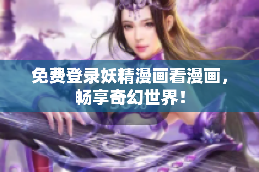 免费登录妖精漫画看漫画，畅享奇幻世界！