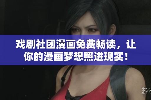 戏剧社团漫画免费畅读，让你的漫画梦想照进现实！
