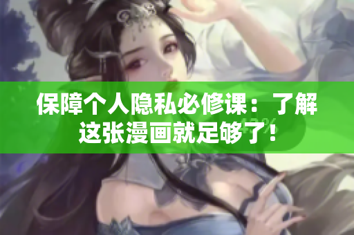 保障个人隐私必修课：了解这张漫画就足够了！