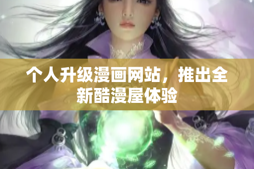 个人升级漫画网站，推出全新酷漫屋体验