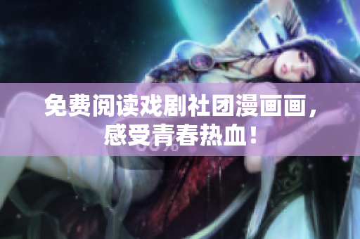 免费阅读戏剧社团漫画画，感受青春热血！