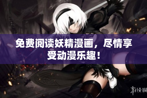免费阅读妖精漫画，尽情享受动漫乐趣！