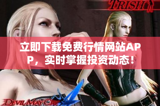 立即下载免费行情网站APP，实时掌握投资动态！