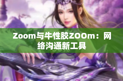 Zoom与牛性胶ZOOm：网络沟通新工具