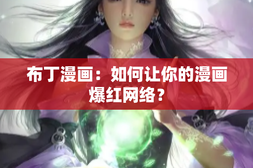 布丁漫画：如何让你的漫画爆红网络？