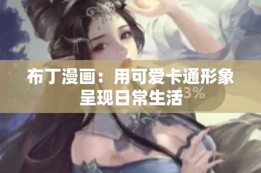 布丁漫画：用可爱卡通形象呈现日常生活