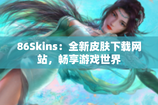 86Skins：全新皮肤下载网站，畅享游戏世界