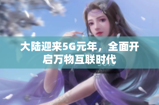 大陆迎来5G元年，全面开启万物互联时代