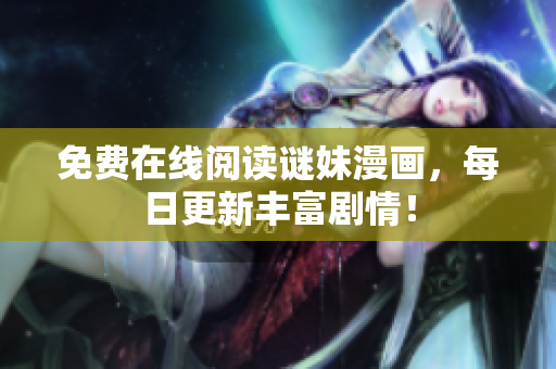 免费在线阅读谜妹漫画，每日更新丰富剧情！