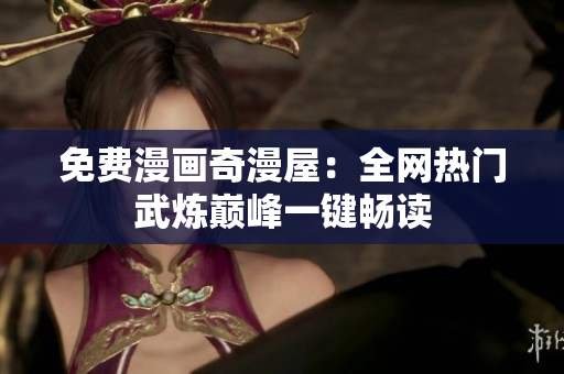免费漫画奇漫屋：全网热门武炼巅峰一键畅读