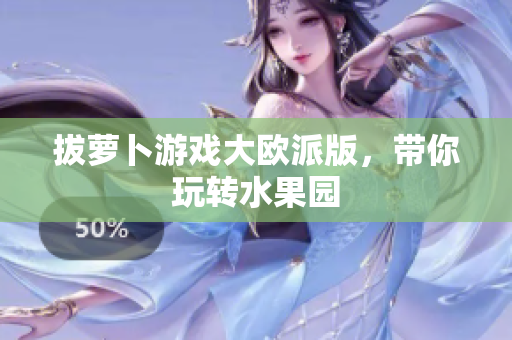 拔萝卜游戏大欧派版，带你玩转水果园