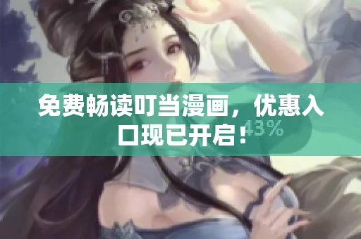 免费畅读叮当漫画，优惠入口现已开启！