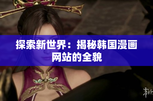 探索新世界：揭秘韩国漫画网站的全貌