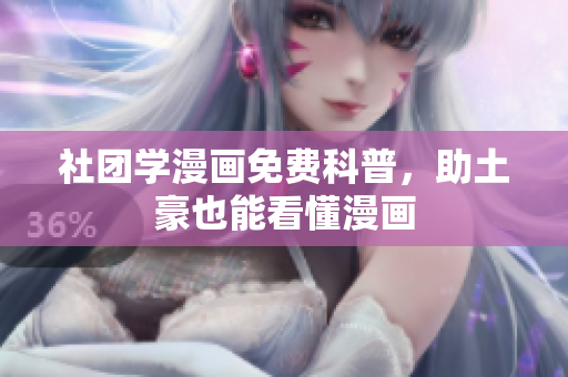 社团学漫画免费科普，助土豪也能看懂漫画
