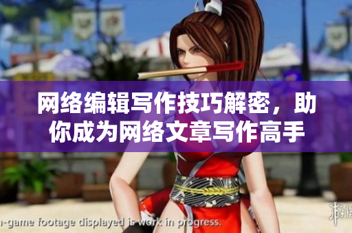 网络编辑写作技巧解密，助你成为网络文章写作高手