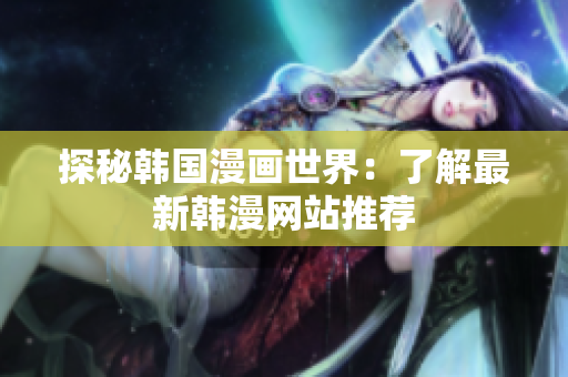 探秘韩国漫画世界：了解最新韩漫网站推荐