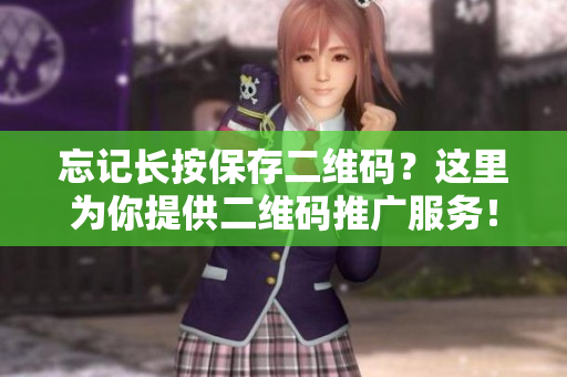 忘记长按保存二维码？这里为你提供二维码推广服务！