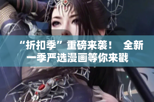 “折扣季”重磅来袭！  全新一季严选漫画等你来戳