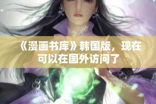 《漫画书库》韩国版，现在可以在国外访问了