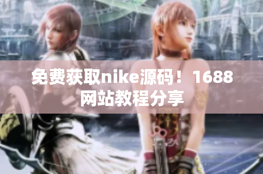 免费获取nike源码！1688网站教程分享