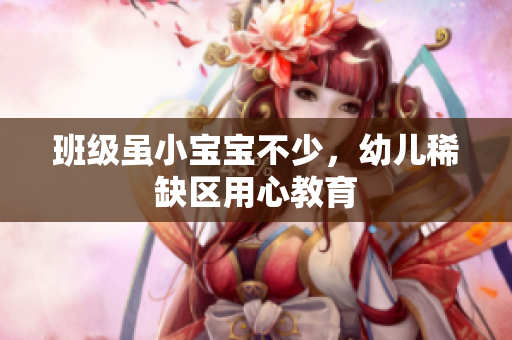 班级虽小宝宝不少，幼儿稀缺区用心教育