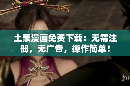 土豪漫画免费下载：无需注册，无广告，操作简单！