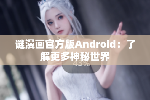 谜漫画官方版Android：了解更多神秘世界