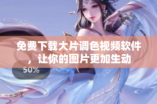 免费下载大片调色视频软件，让你的图片更加生动