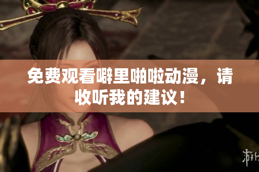 免费观看噼里啪啦动漫，请收听我的建议！