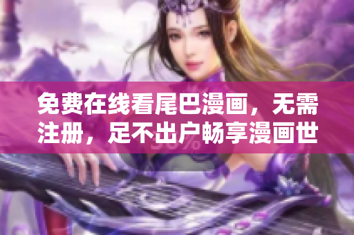 免费在线看尾巴漫画，无需注册，足不出户畅享漫画世界