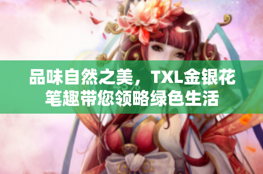 品味自然之美，TXL金银花笔趣带您领略绿色生活