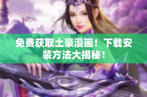 免费获取土豪漫画！下载安装方法大揭秘！