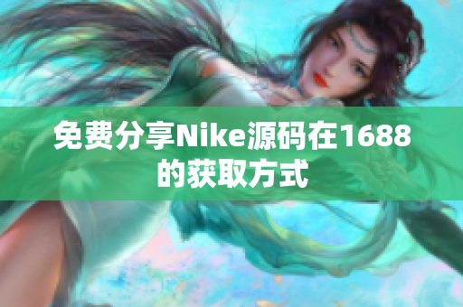 免费分享Nike源码在1688的获取方式