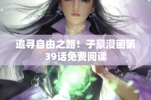 追寻自由之路！子豪漫画第39话免费阅读