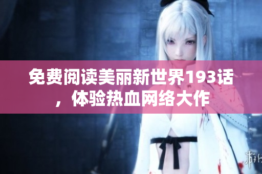 免费阅读美丽新世界193话，体验热血网络大作