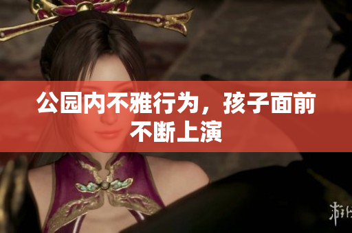公园内不雅行为，孩子面前不断上演