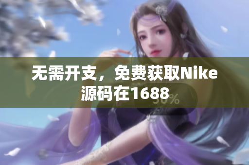 无需开支，免费获取Nike源码在1688