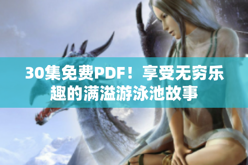 30集免费PDF！享受无穷乐趣的满溢游泳池故事