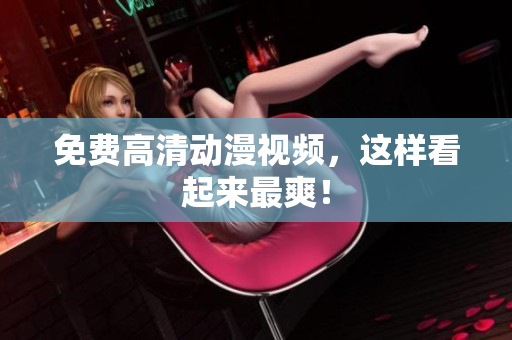 免费高清动漫视频，这样看起来最爽！