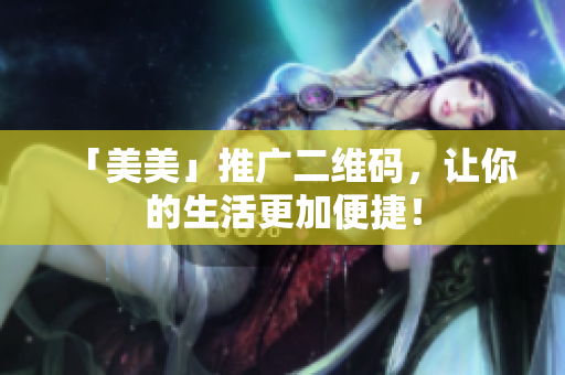 「美美」推广二维码，让你的生活更加便捷！