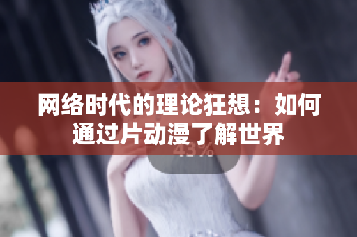 网络时代的理论狂想：如何通过片动漫了解世界