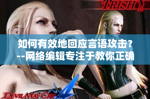 如何有效地回应言语攻击？--网络编辑专注于教你正确处理言语攻击